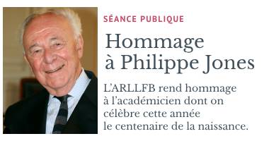 Sance publique: hommage  Philippe Jones. L'ARLLFB rend hommage  l'acadmicien dont on clbre cette anne le centenaire de la naissance.